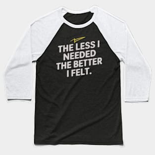 The less I needed, the better I felt Baseball T-Shirt